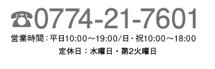 tel：0774-21-7601　営業時間：平日10:00〜19:00/日・祝10:00〜18:00　定休日：水曜日･第2火曜日